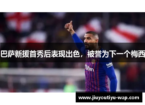 巴萨新援首秀后表现出色，被誉为下一个梅西