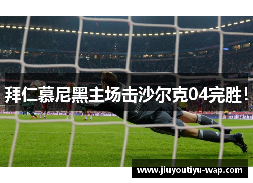 拜仁慕尼黑主场击沙尔克04完胜！