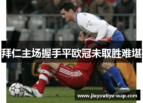 拜仁主场握手平欧冠未取胜难堪