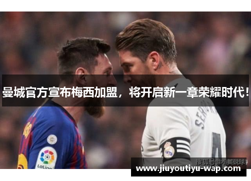 曼城官方宣布梅西加盟，将开启新一章荣耀时代！