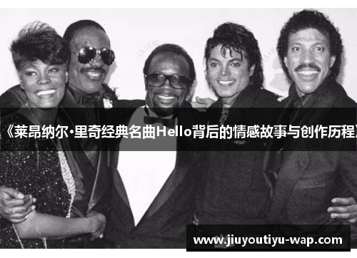 《莱昂纳尔·里奇经典名曲Hello背后的情感故事与创作历程》