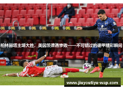 柏林赫塔主场大胜，美因茨遭遇惨败——不可错过的德甲精彩瞬间