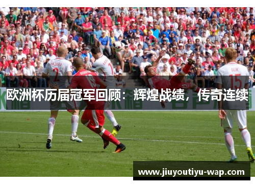 欧洲杯历届冠军回顾：辉煌战绩，传奇连续