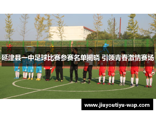 延津县一中足球比赛参赛名单揭晓 引领青春激情赛场