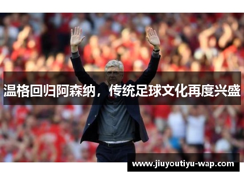 温格回归阿森纳，传统足球文化再度兴盛