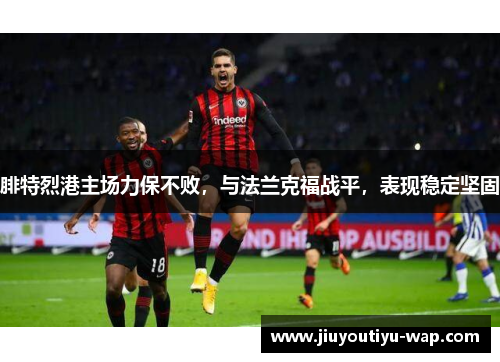 腓特烈港主场力保不败，与法兰克福战平，表现稳定坚固