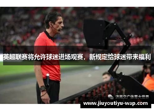 英超联赛将允许球迷进场观赛，新规定给球迷带来福利