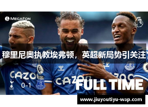 穆里尼奥执教埃弗顿，英超新局势引关注