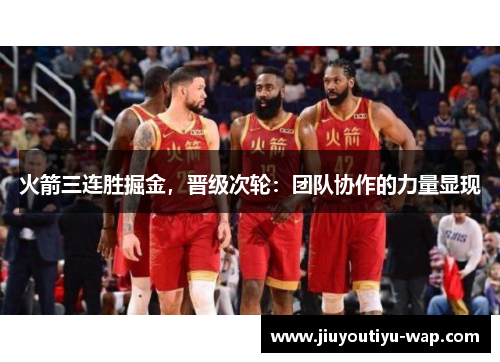 火箭三连胜掘金，晋级次轮：团队协作的力量显现
