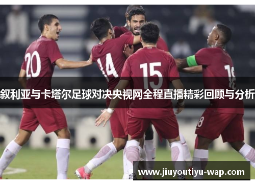 叙利亚与卡塔尔足球对决央视网全程直播精彩回顾与分析