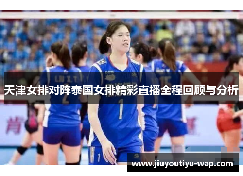 天津女排对阵泰国女排精彩直播全程回顾与分析