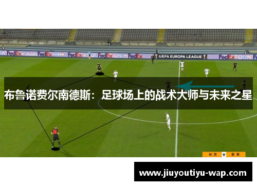 布鲁诺费尔南德斯：足球场上的战术大师与未来之星