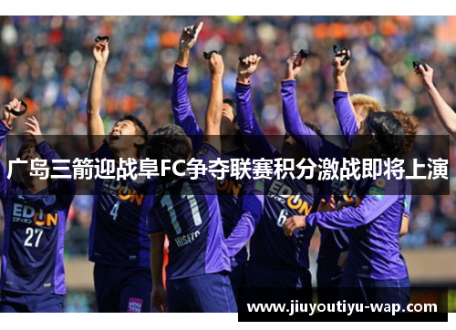广岛三箭迎战阜FC争夺联赛积分激战即将上演