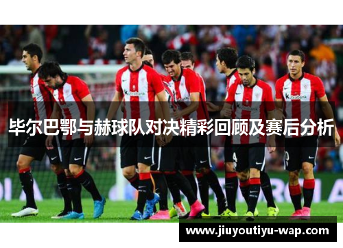 毕尔巴鄂与赫球队对决精彩回顾及赛后分析