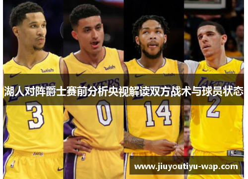 湖人对阵爵士赛前分析央视解读双方战术与球员状态