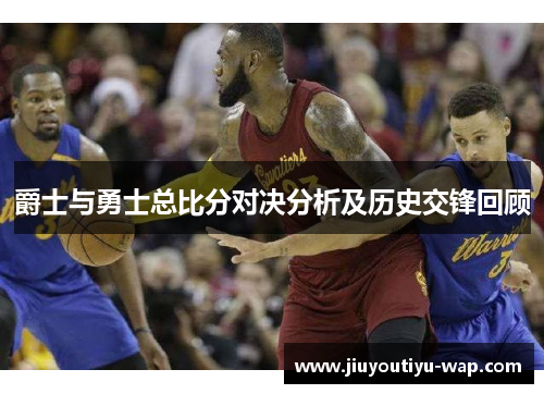 爵士与勇士总比分对决分析及历史交锋回顾