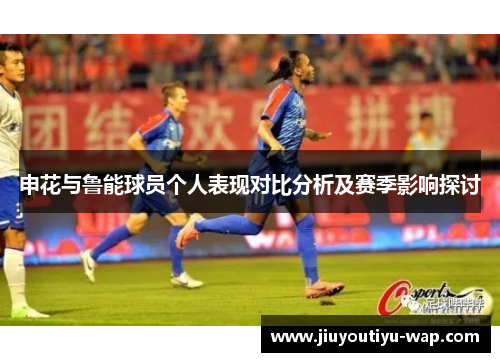 申花与鲁能球员个人表现对比分析及赛季影响探讨