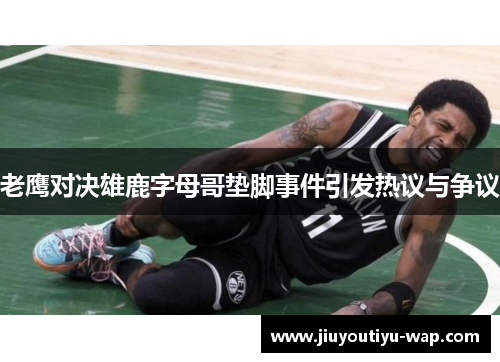 老鹰对决雄鹿字母哥垫脚事件引发热议与争议