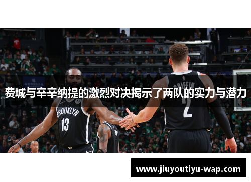 费城与辛辛纳提的激烈对决揭示了两队的实力与潜力