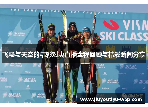 飞马与天空的精彩对决直播全程回顾与精彩瞬间分享