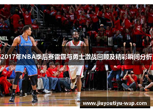 2017年NBA季后赛雷霆与勇士激战回顾及精彩瞬间分析